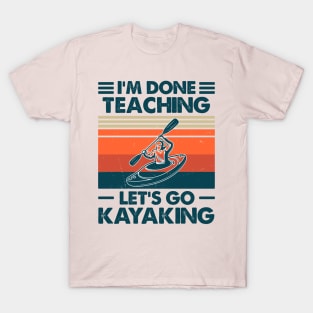 I'm Done Teaching, Let's Go Kayaking T-Shirt